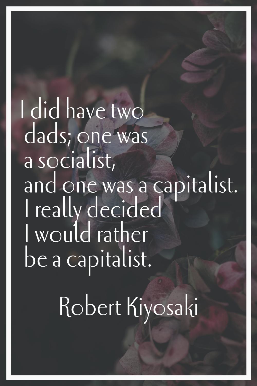 I did have two dads; one was a socialist, and one was a capitalist. I really decided I would rather