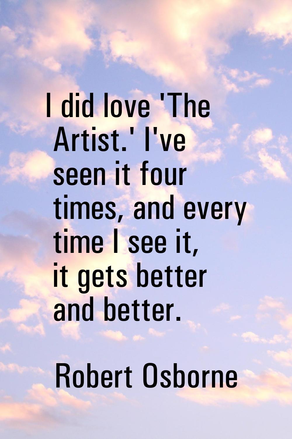 I did love 'The Artist.' I've seen it four times, and every time I see it, it gets better and bette