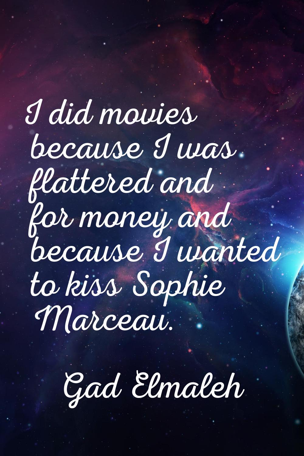 I did movies because I was flattered and for money and because I wanted to kiss Sophie Marceau.