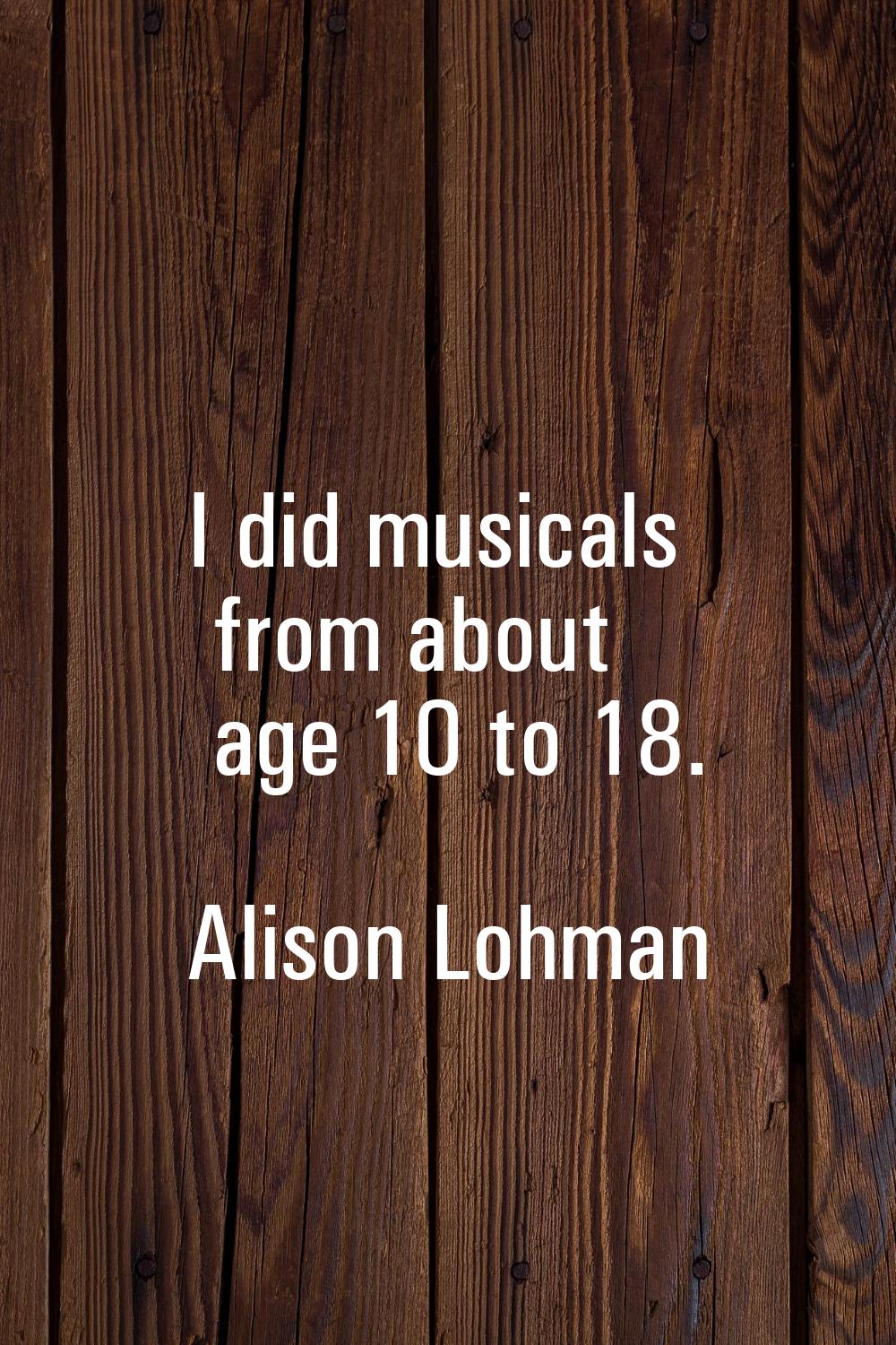 I did musicals from about age 10 to 18.