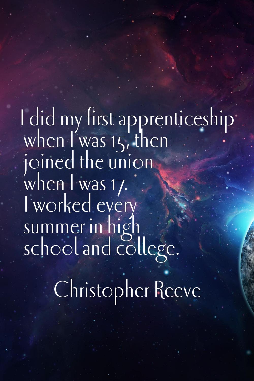 I did my first apprenticeship when I was 15, then joined the union when I was 17. I worked every su
