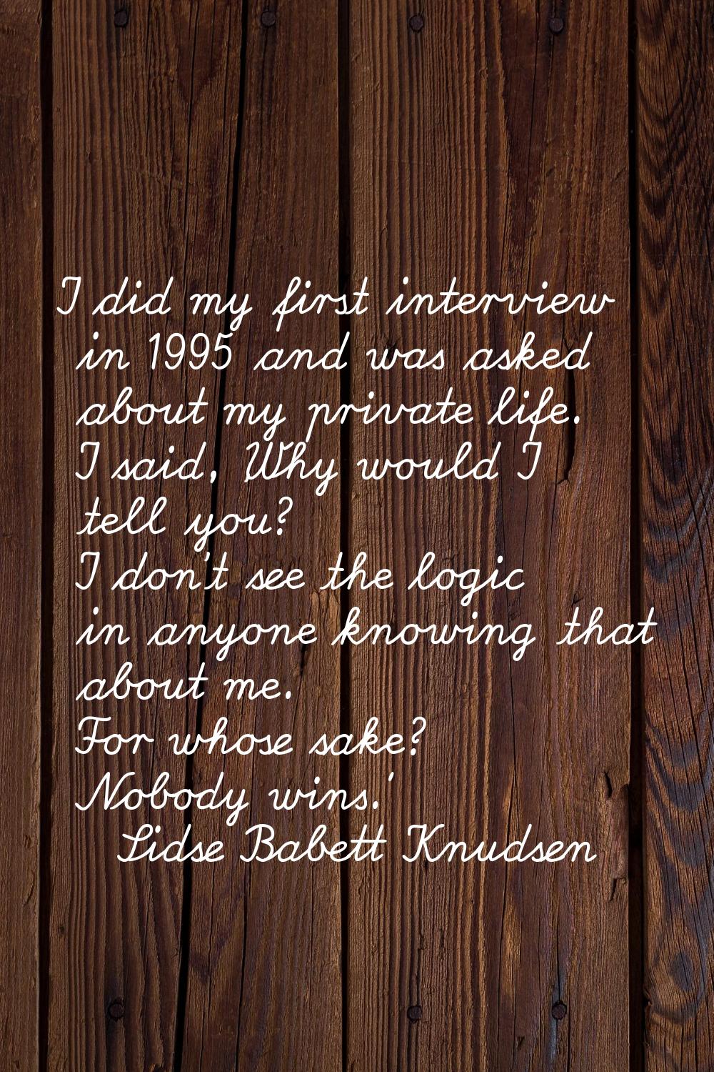 I did my first interview in 1995 and was asked about my private life. I said, 'Why would I tell you
