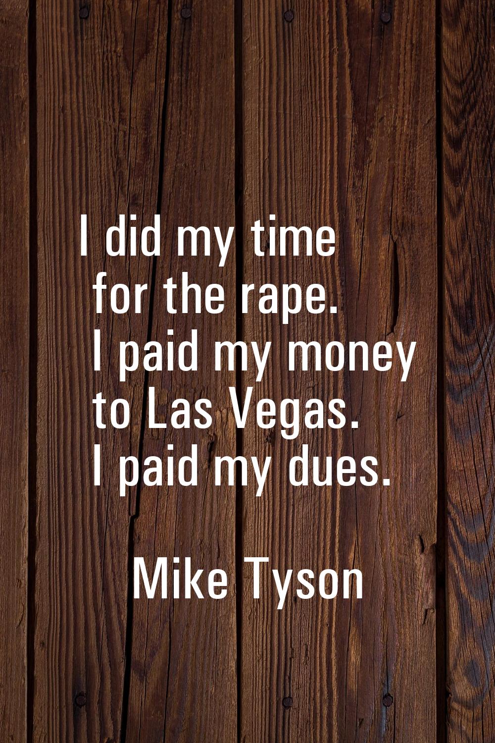 I did my time for the rape. I paid my money to Las Vegas. I paid my dues.