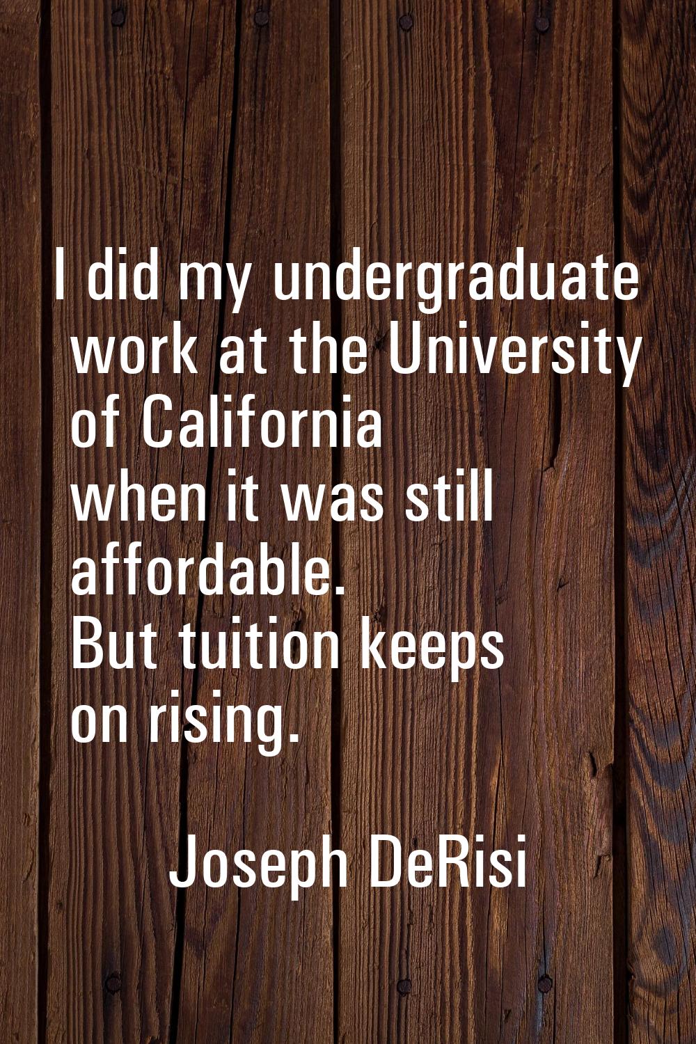 I did my undergraduate work at the University of California when it was still affordable. But tuiti