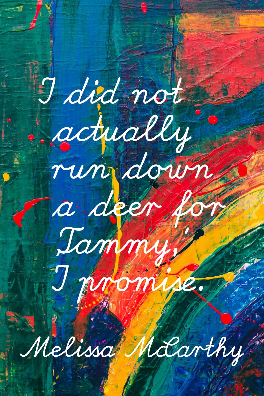 I did not actually run down a deer for 'Tammy,' I promise.