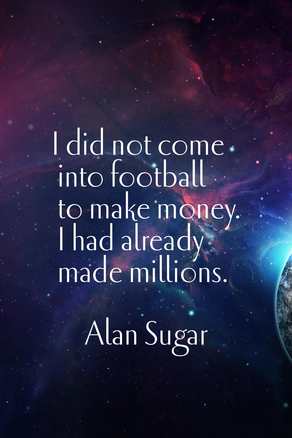 I did not come into football to make money. I had already made millions.