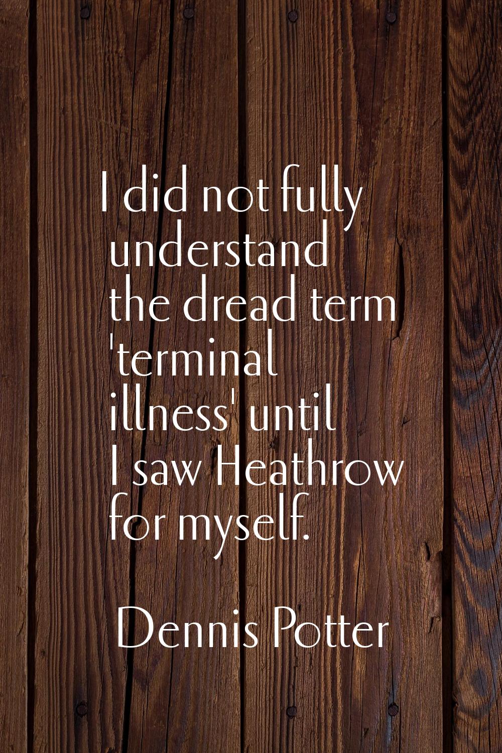 I did not fully understand the dread term 'terminal illness' until I saw Heathrow for myself.