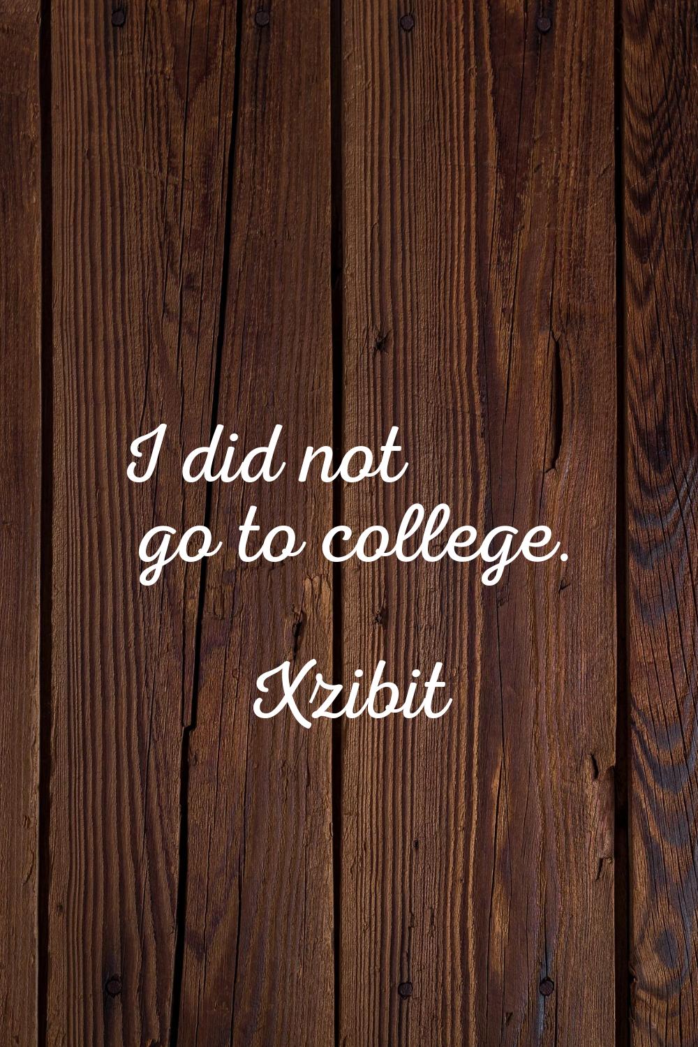 I did not go to college.