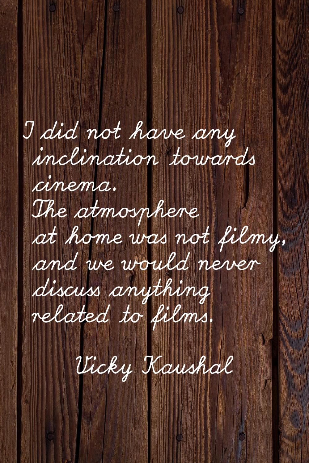 I did not have any inclination towards cinema. The atmosphere at home was not filmy, and we would n