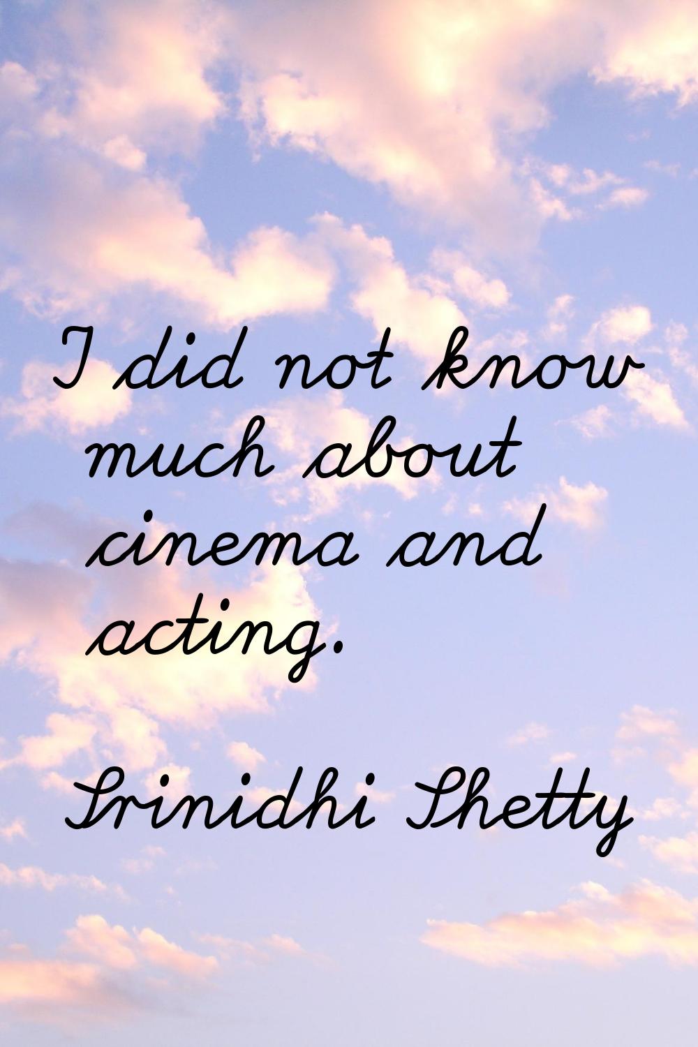 I did not know much about cinema and acting.