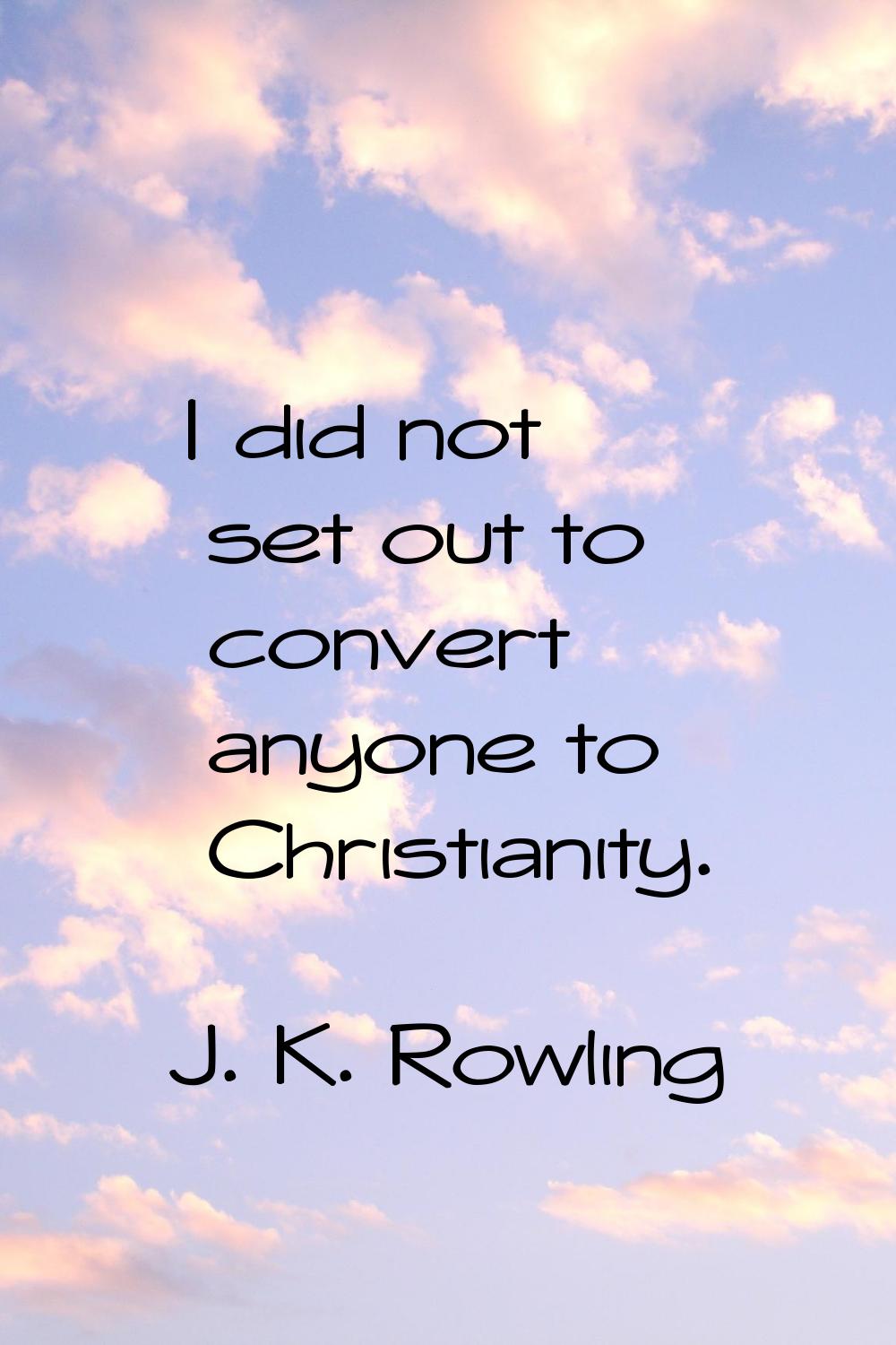 I did not set out to convert anyone to Christianity.