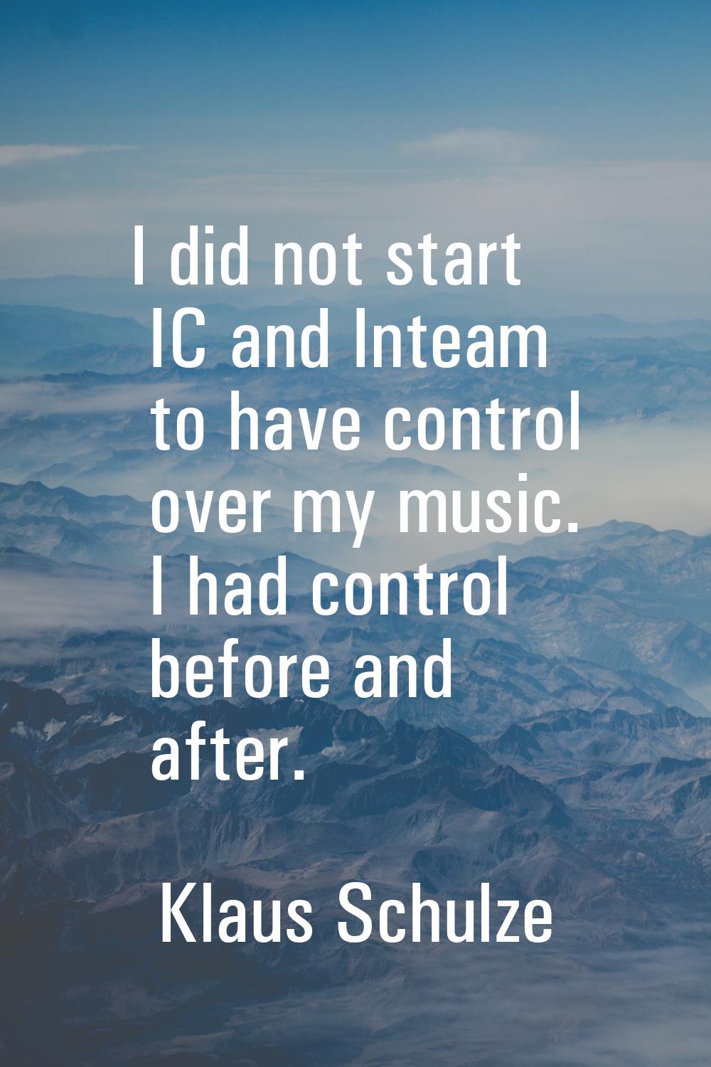 I did not start IC and Inteam to have control over my music. I had control before and after.