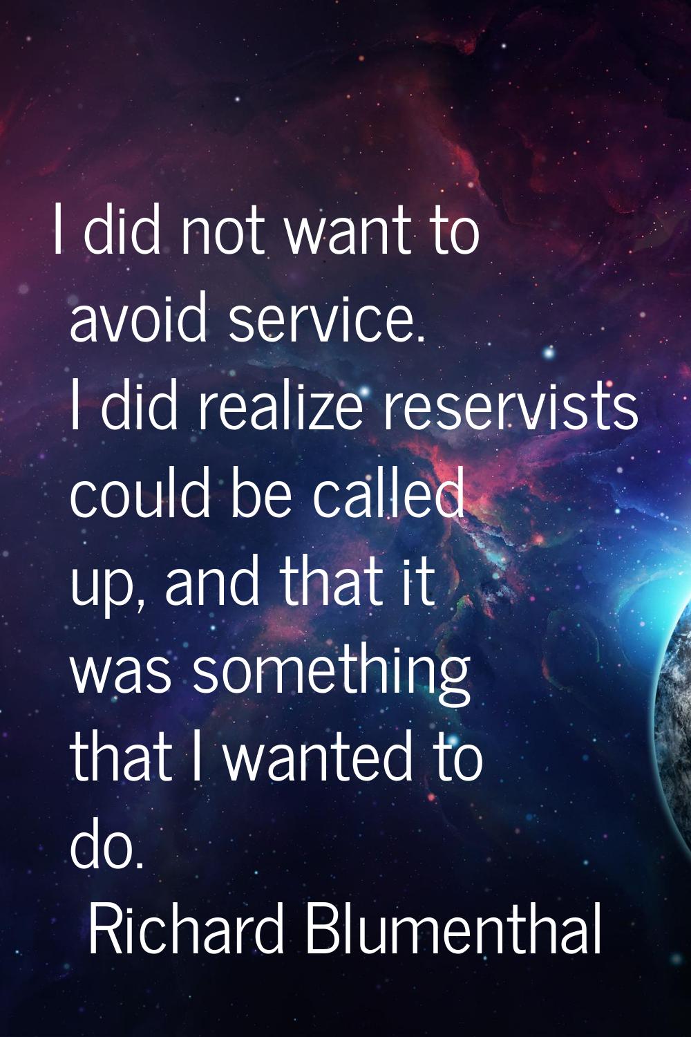 I did not want to avoid service. I did realize reservists could be called up, and that it was somet