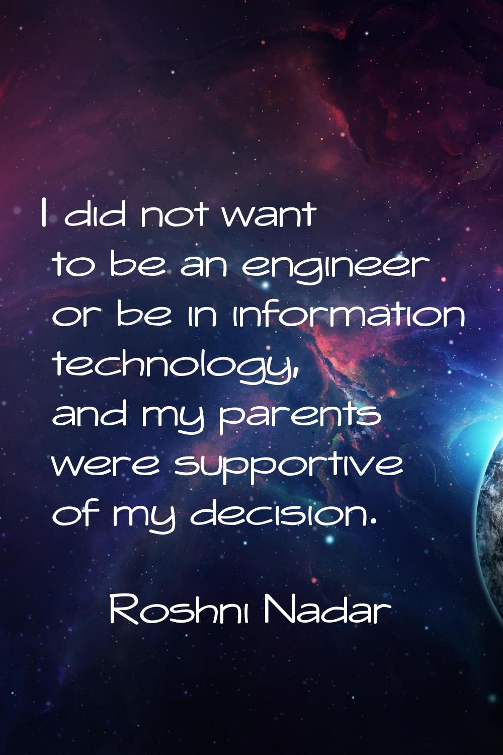 I did not want to be an engineer or be in information technology, and my parents were supportive of