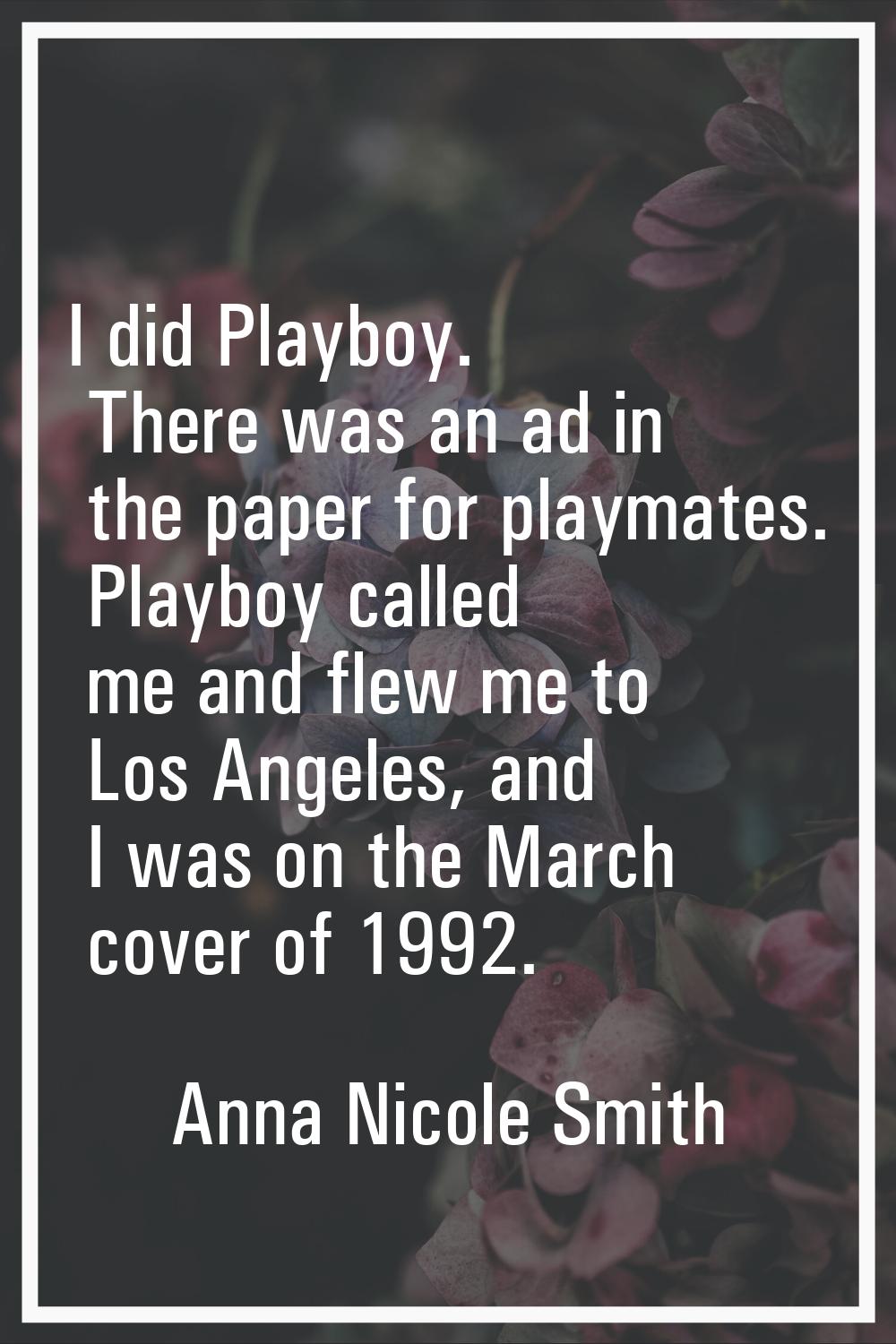 I did Playboy. There was an ad in the paper for playmates. Playboy called me and flew me to Los Ang