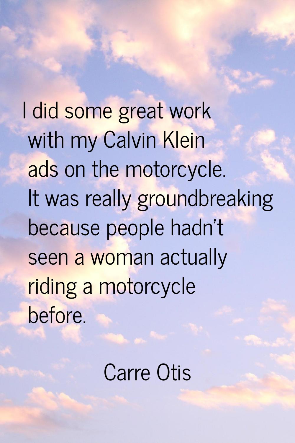I did some great work with my Calvin Klein ads on the motorcycle. It was really groundbreaking beca