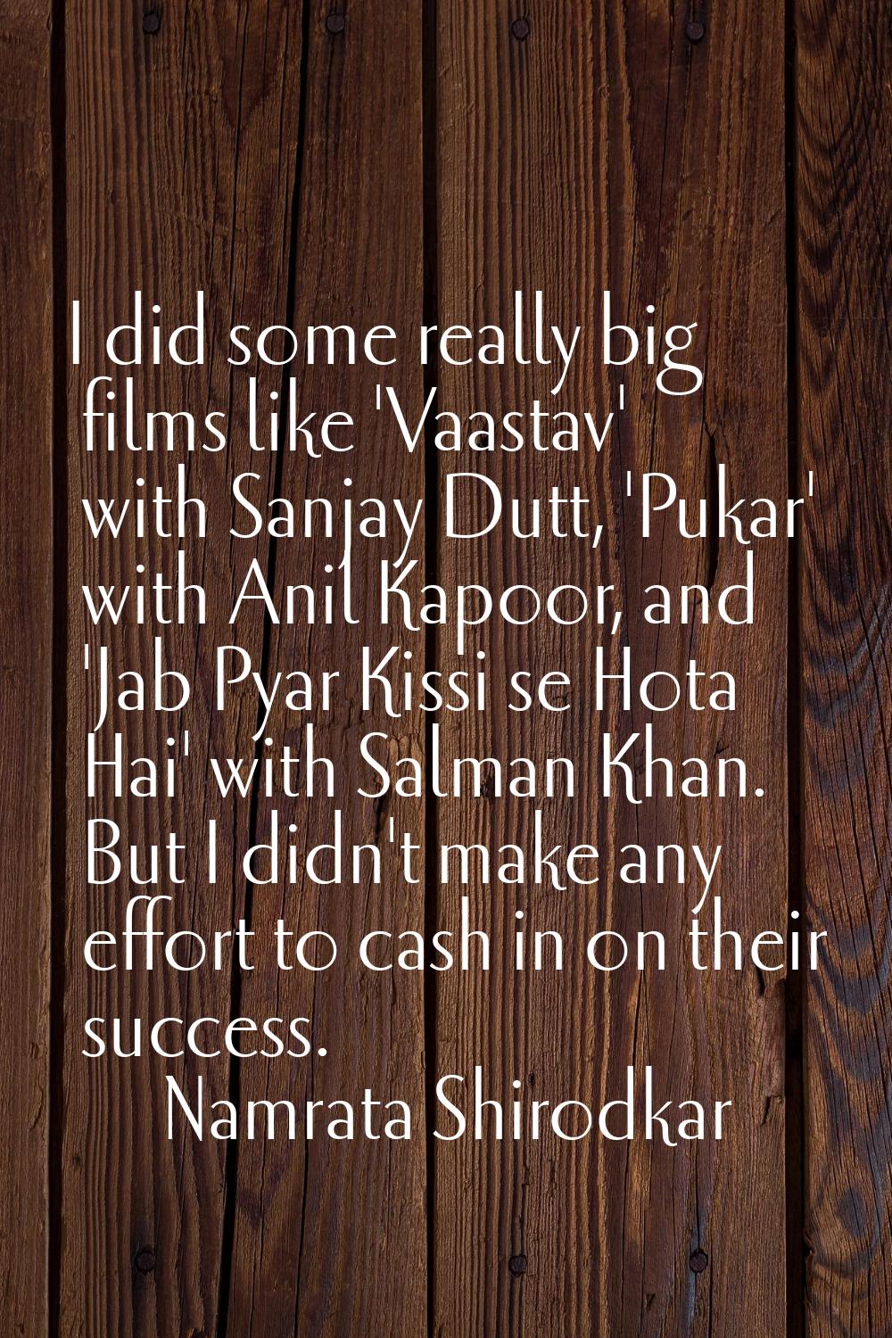 I did some really big films like 'Vaastav' with Sanjay Dutt, 'Pukar' with Anil Kapoor, and 'Jab Pya