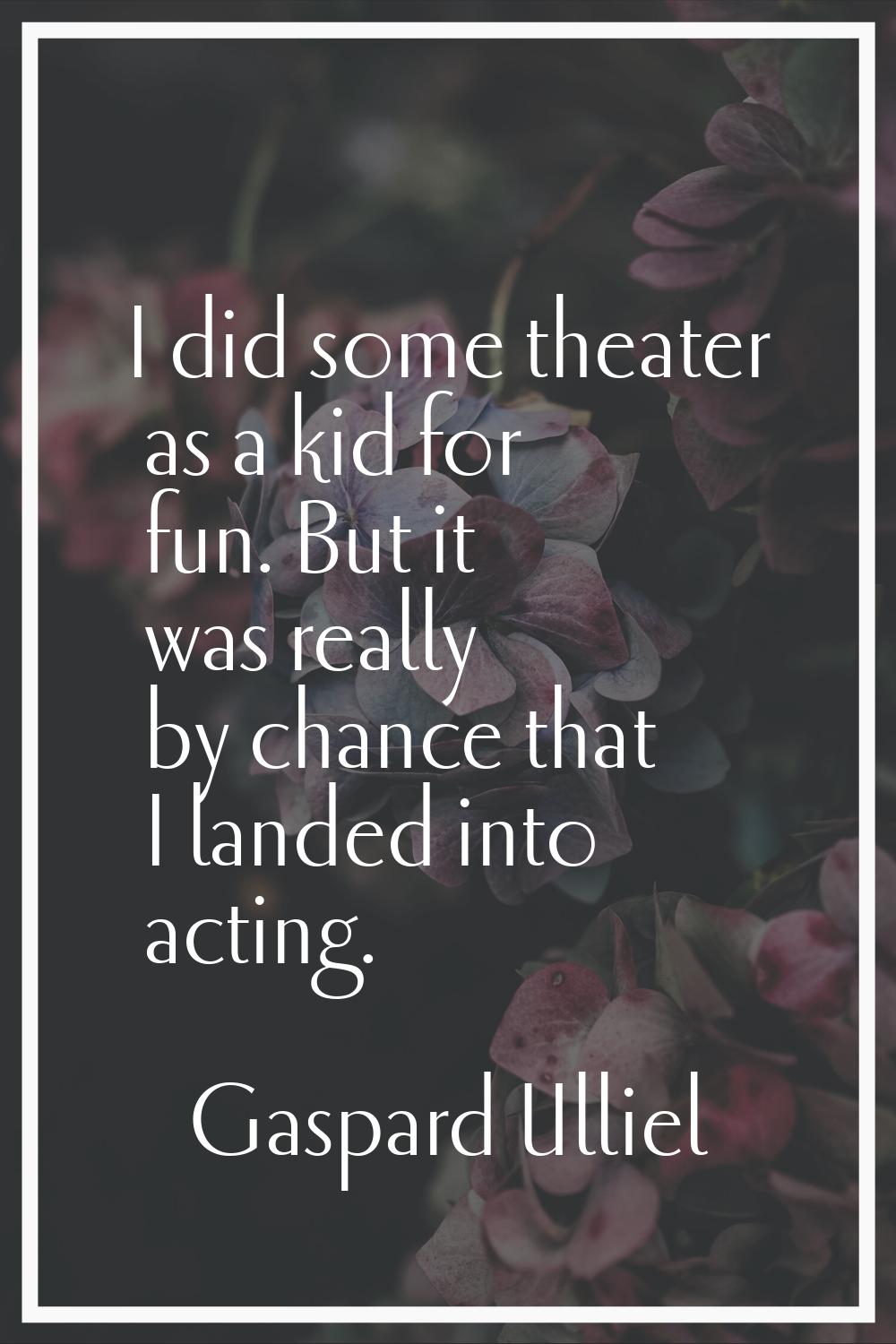 I did some theater as a kid for fun. But it was really by chance that I landed into acting.