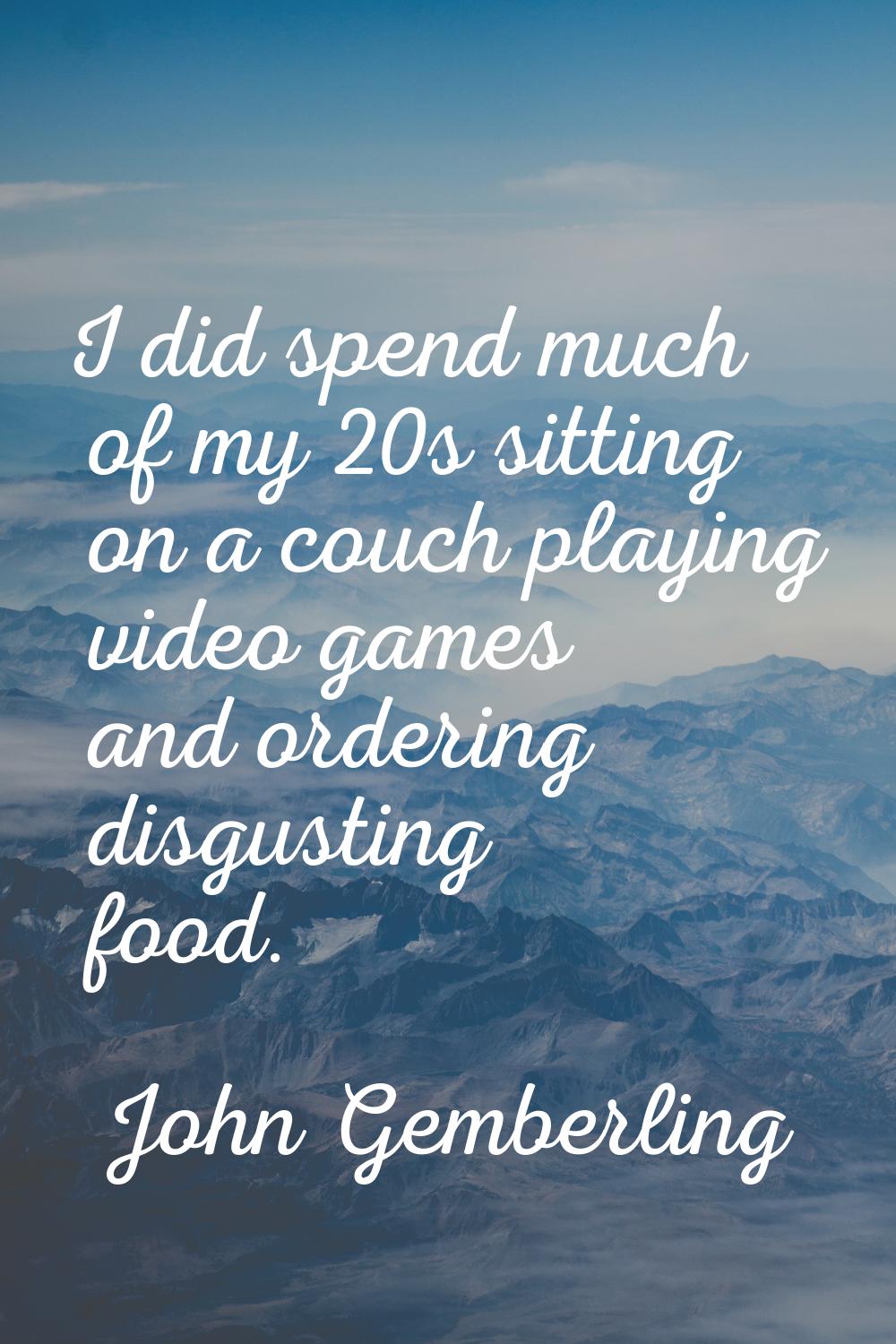 I did spend much of my 20s sitting on a couch playing video games and ordering disgusting food.