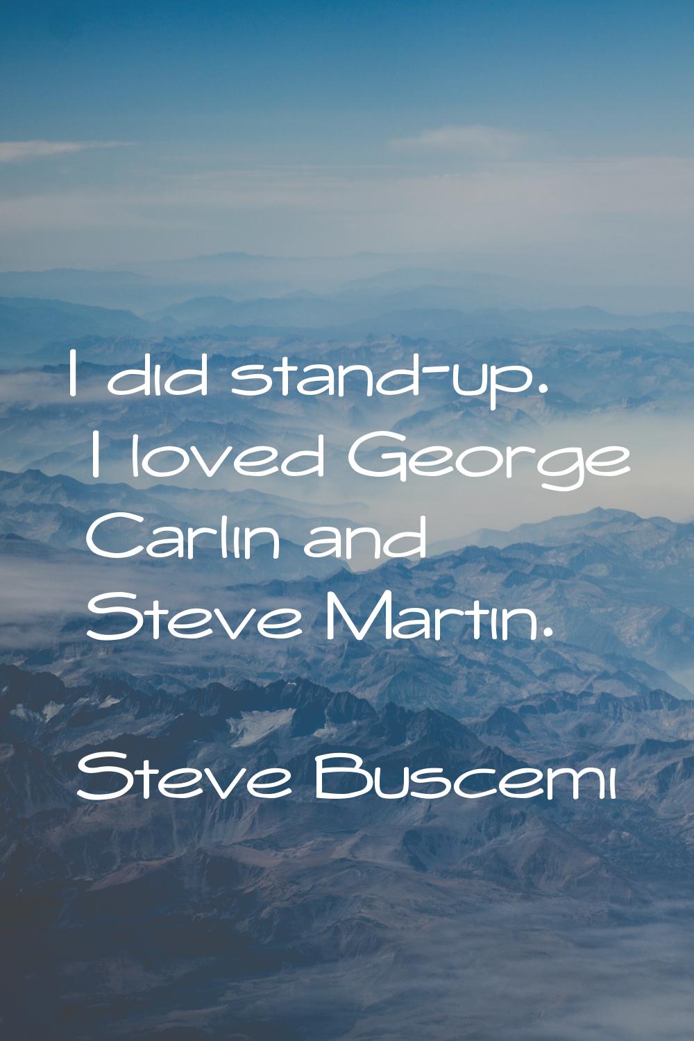 I did stand-up. I loved George Carlin and Steve Martin.
