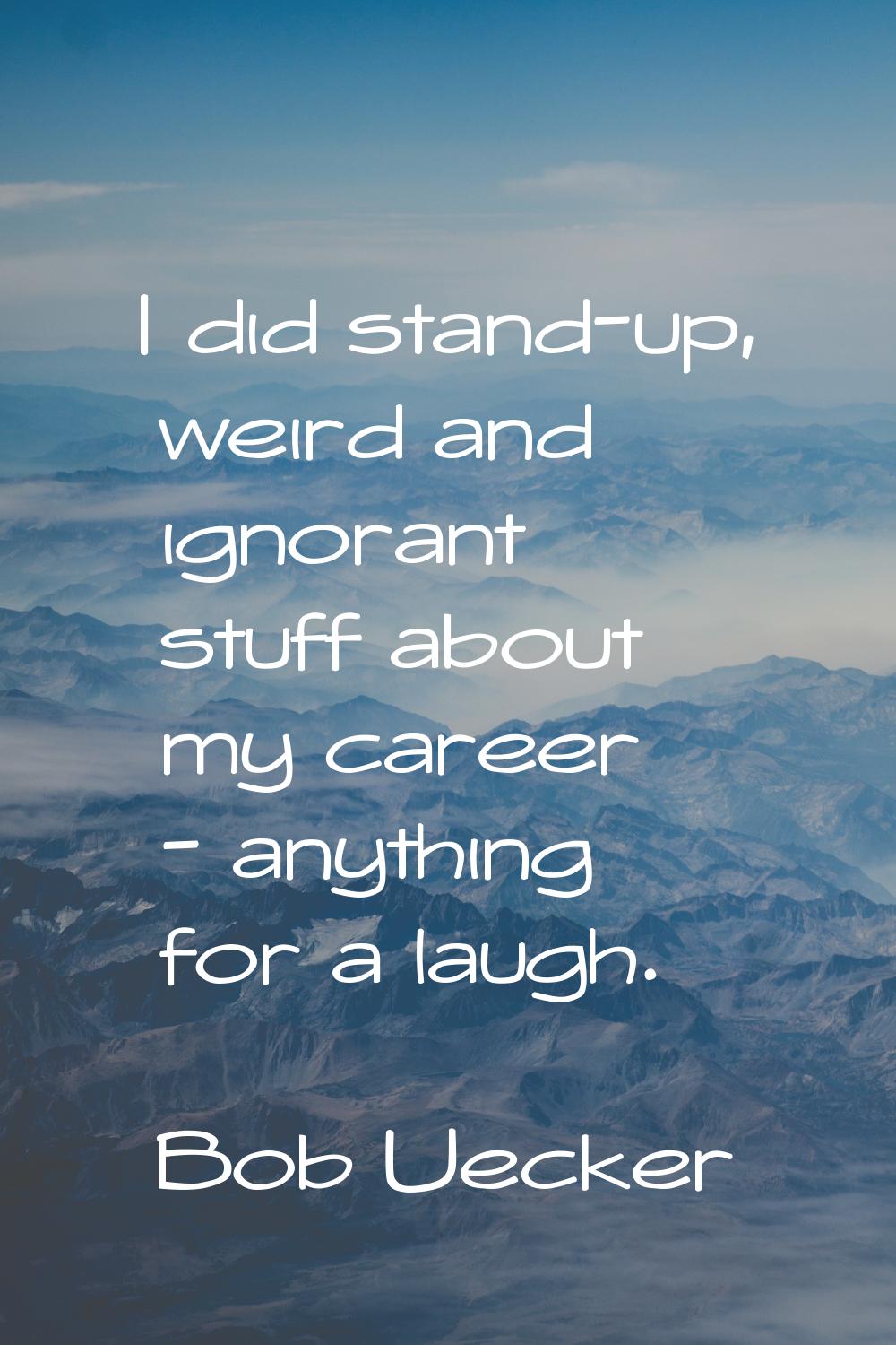 I did stand-up, weird and ignorant stuff about my career - anything for a laugh.