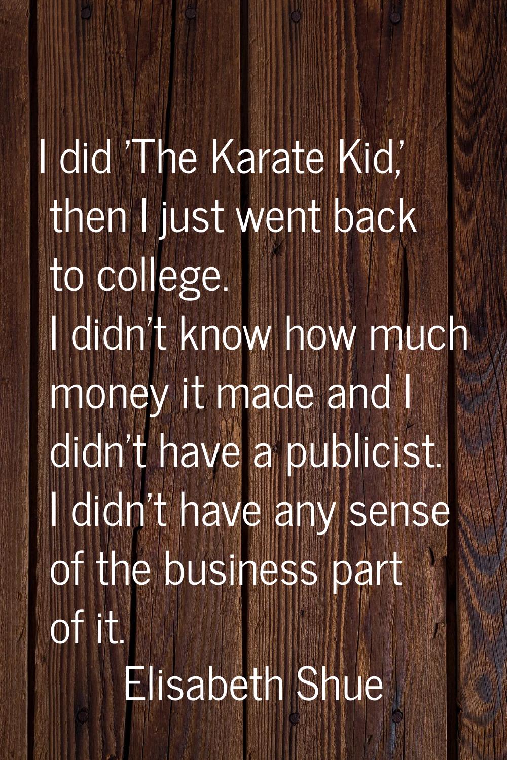 I did 'The Karate Kid,' then I just went back to college. I didn't know how much money it made and 