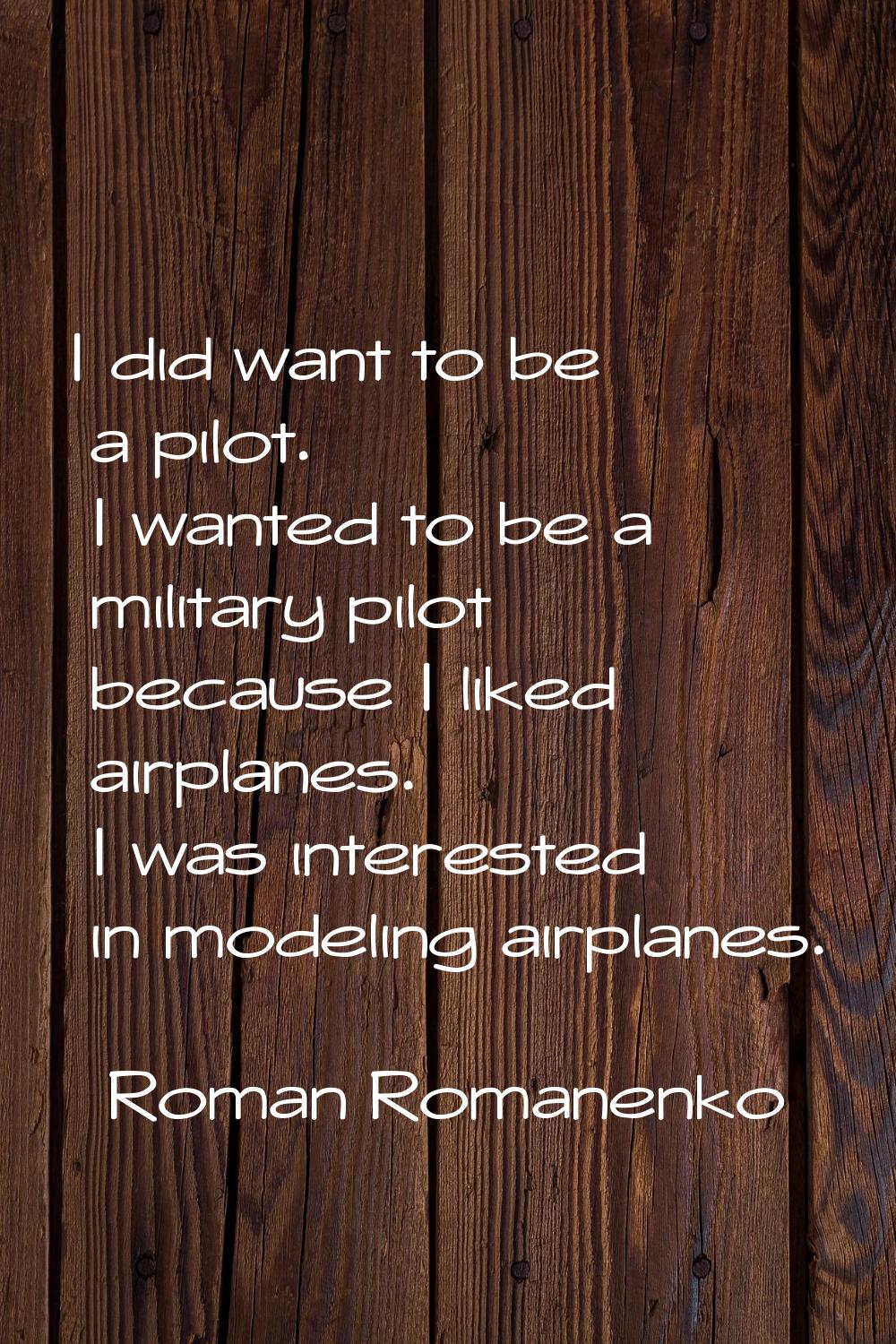 I did want to be a pilot. I wanted to be a military pilot because I liked airplanes. I was interest
