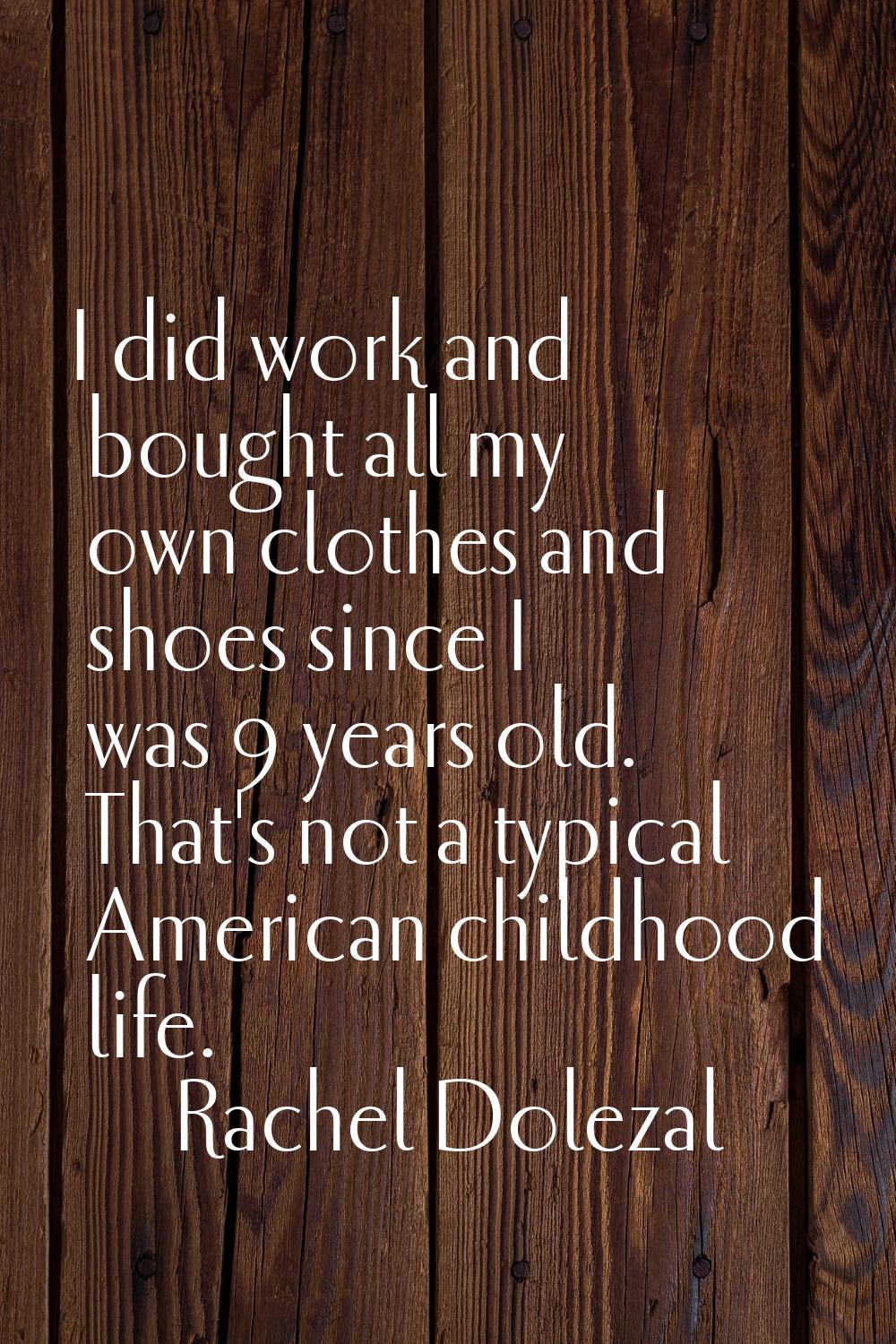 I did work and bought all my own clothes and shoes since I was 9 years old. That's not a typical Am