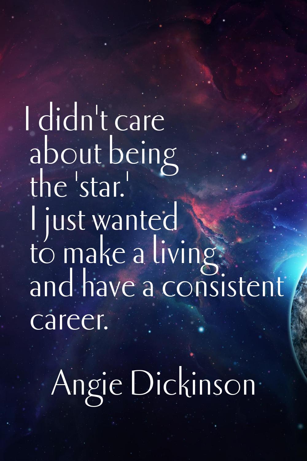 I didn't care about being the 'star.' I just wanted to make a living and have a consistent career.
