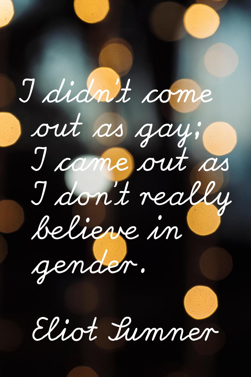 I didn't come out as gay; I came out as I don't really believe in gender.