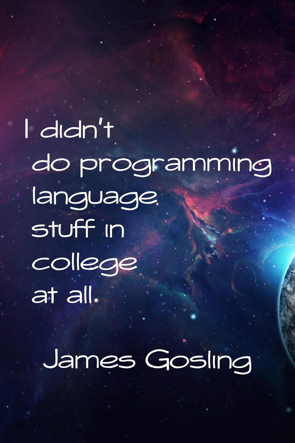 I didn't do programming language stuff in college at all.