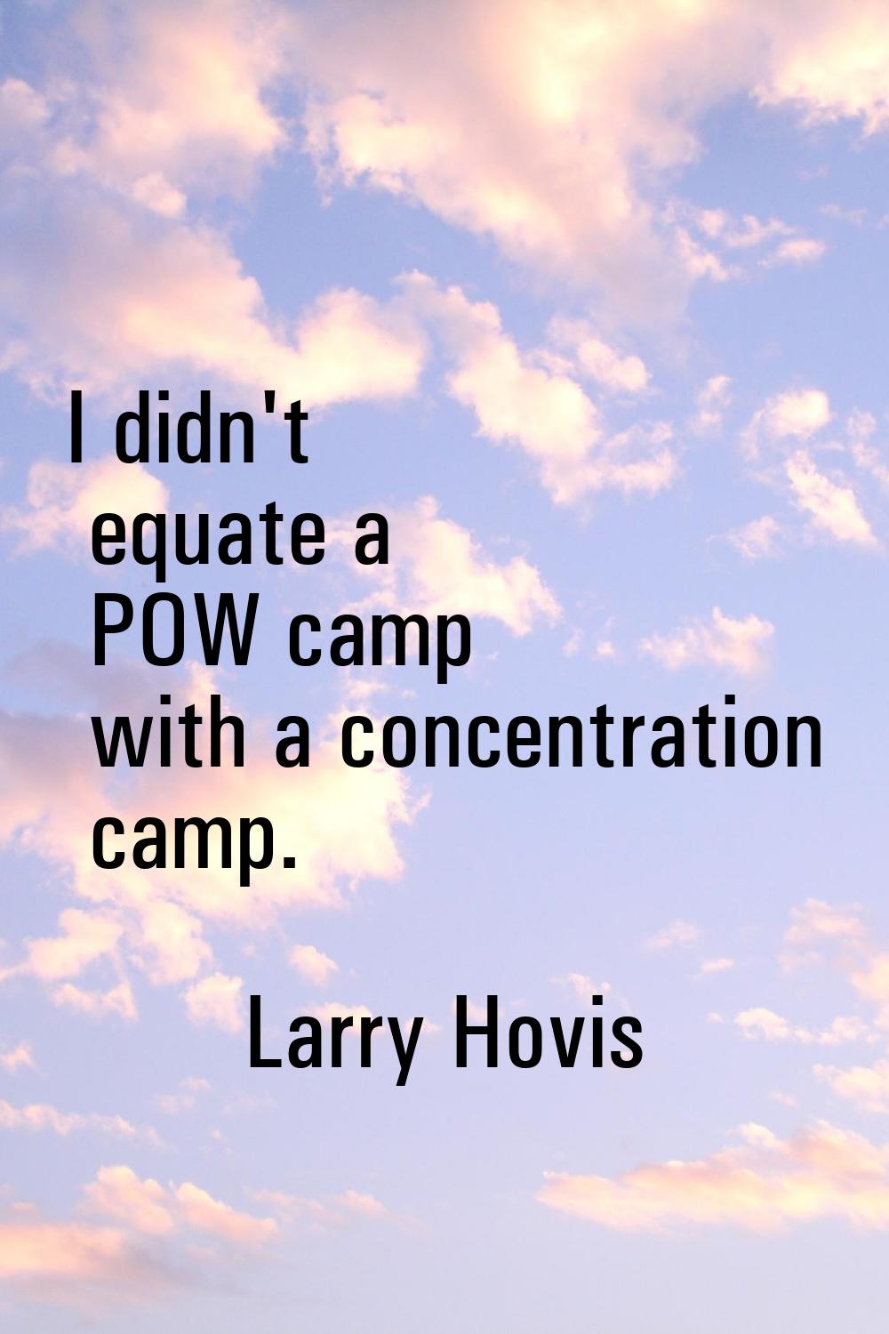 I didn't equate a POW camp with a concentration camp.
