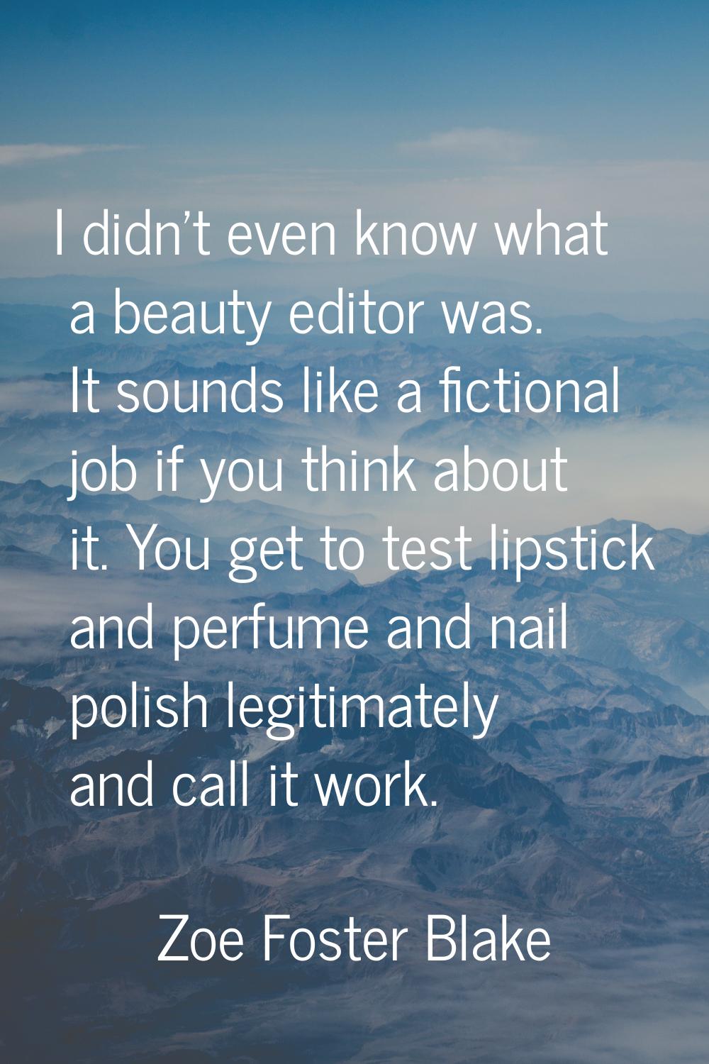 I didn't even know what a beauty editor was. It sounds like a fictional job if you think about it. 