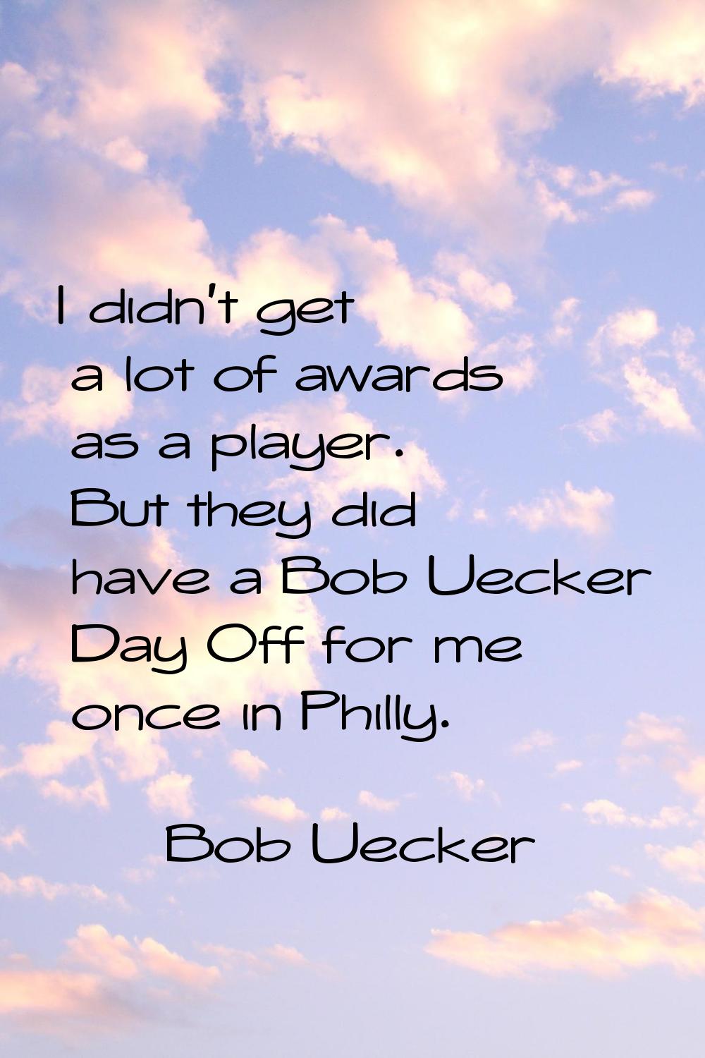 I didn't get a lot of awards as a player. But they did have a Bob Uecker Day Off for me once in Phi