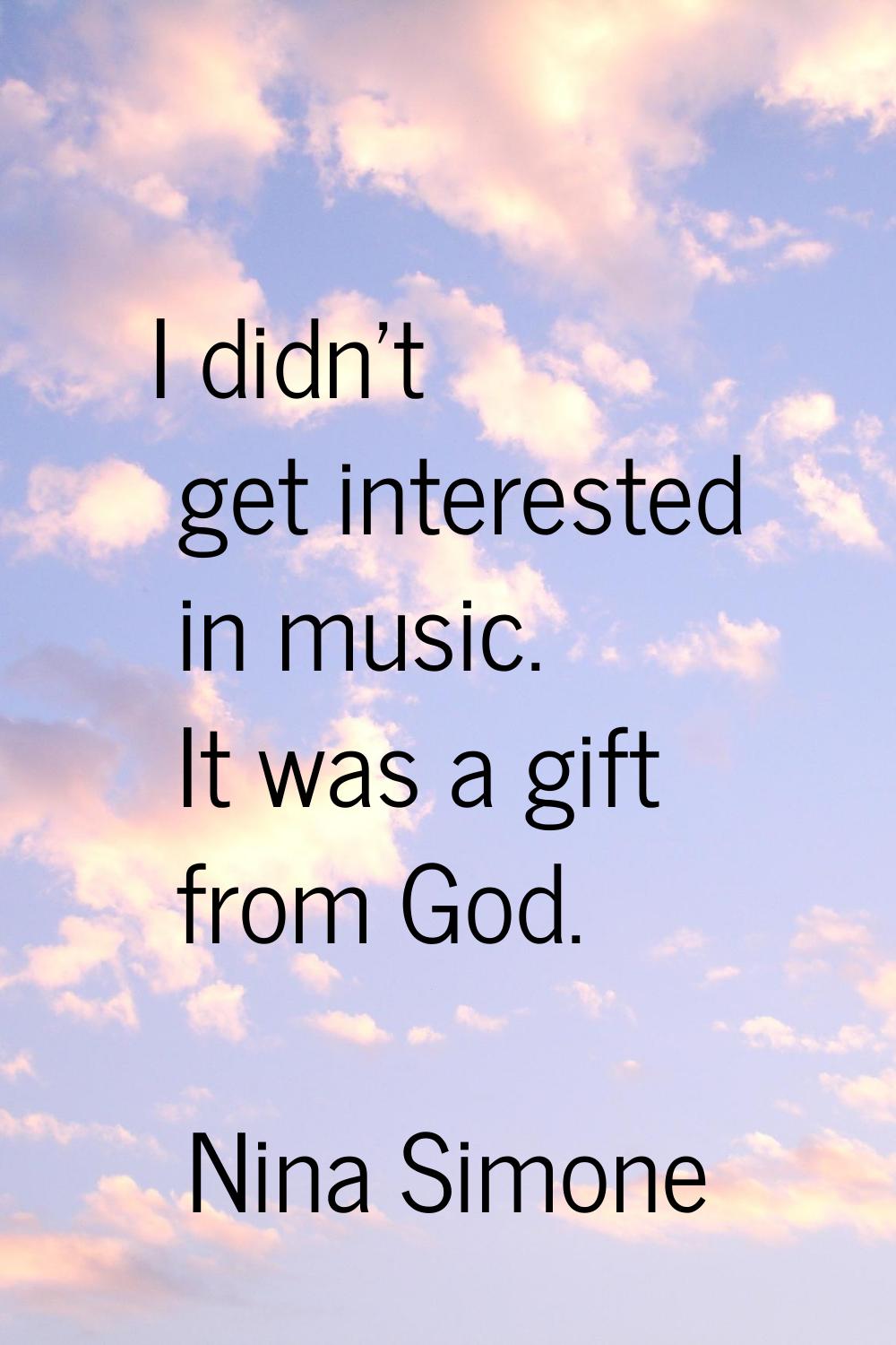 I didn't get interested in music. It was a gift from God.