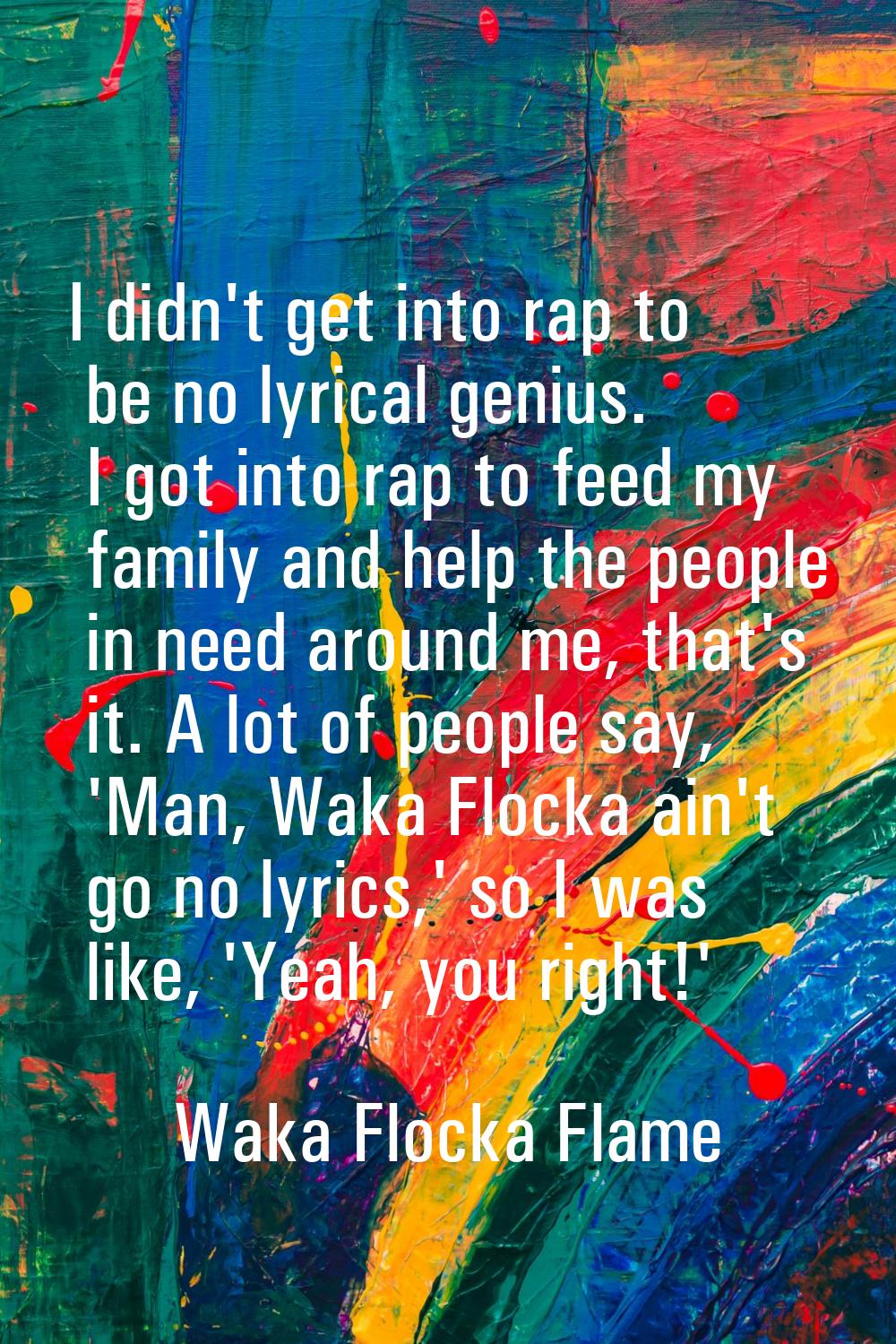 I didn't get into rap to be no lyrical genius. I got into rap to feed my family and help the people