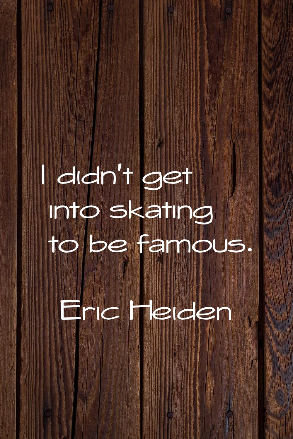 I didn't get into skating to be famous.
