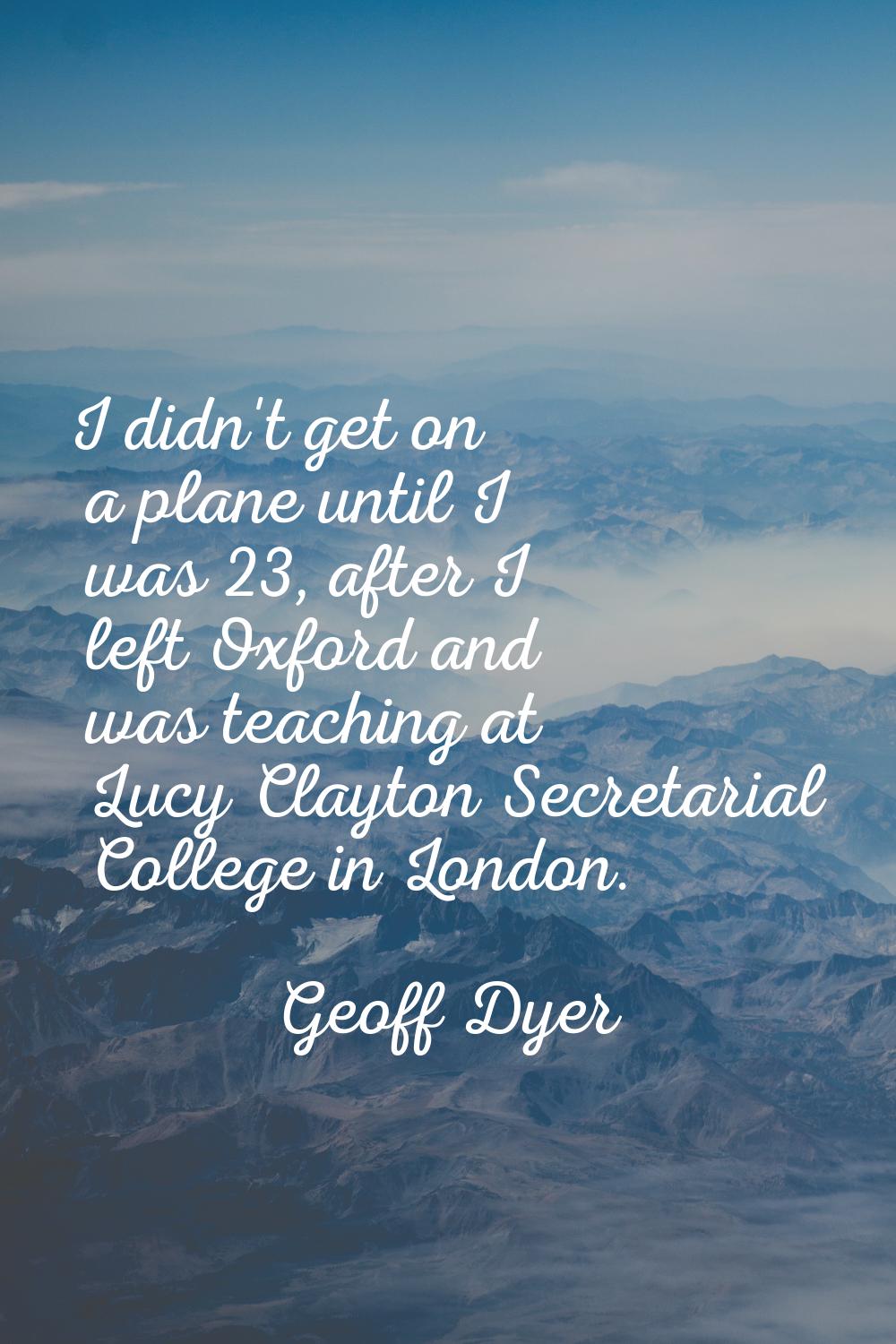 I didn't get on a plane until I was 23, after I left Oxford and was teaching at Lucy Clayton Secret