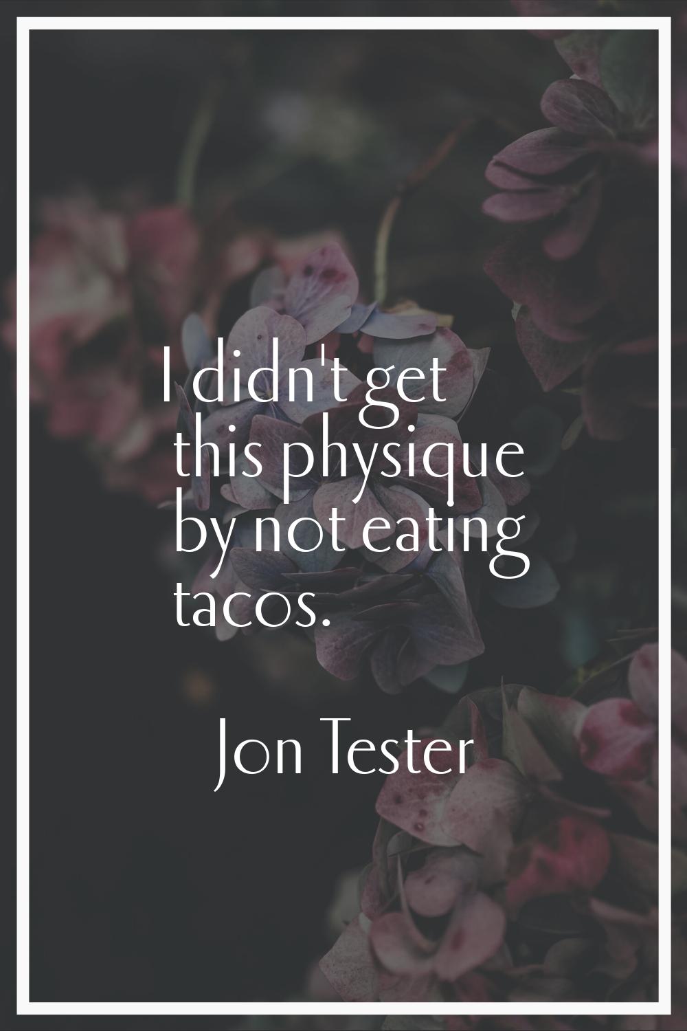 I didn't get this physique by not eating tacos.