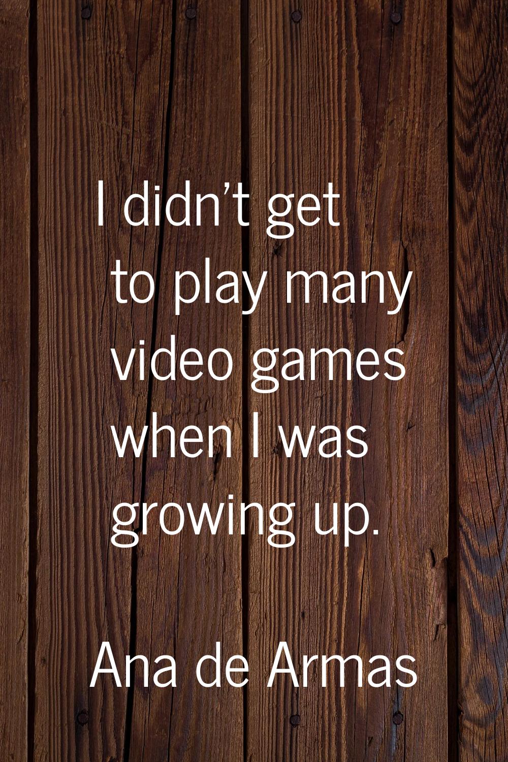 I didn't get to play many video games when I was growing up.