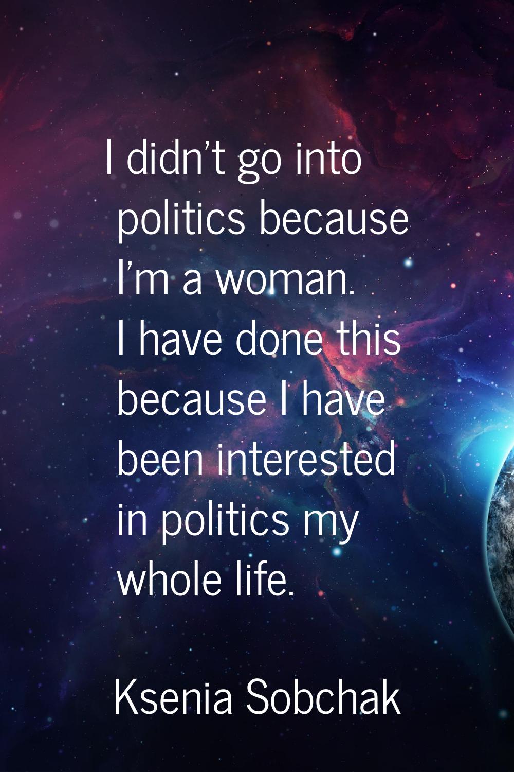 I didn't go into politics because I'm a woman. I have done this because I have been interested in p