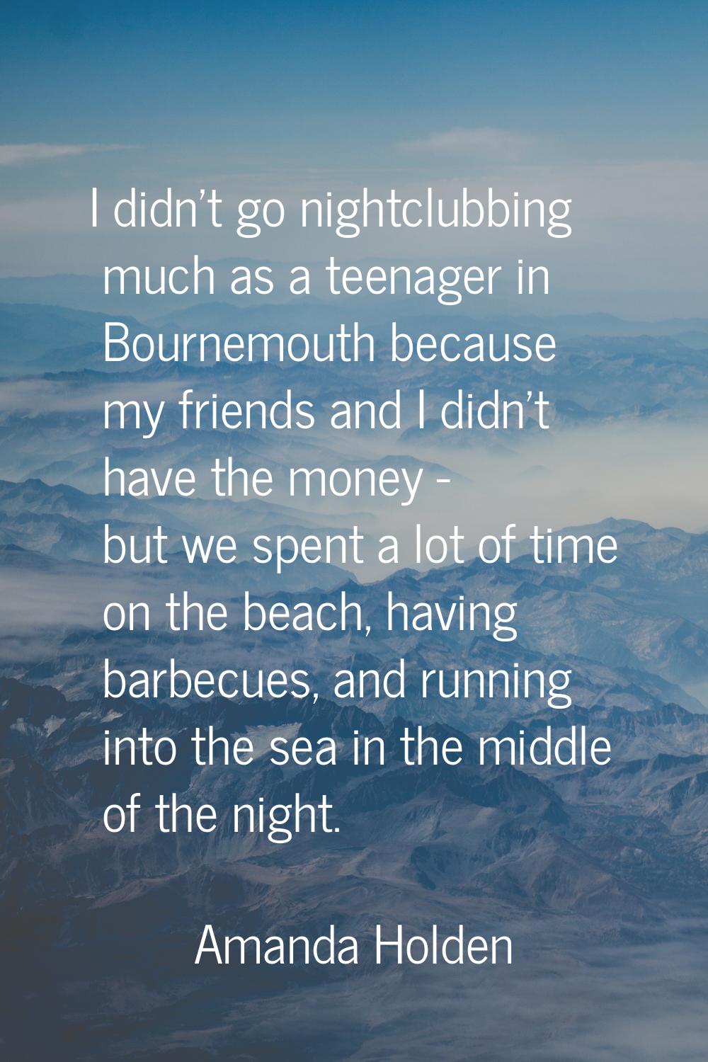 I didn't go nightclubbing much as a teenager in Bournemouth because my friends and I didn't have th