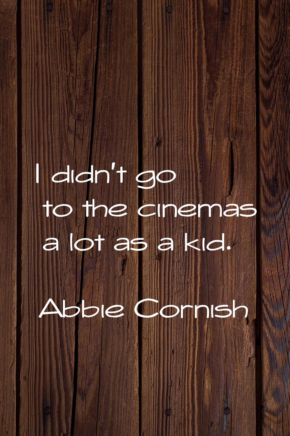 I didn't go to the cinemas a lot as a kid.