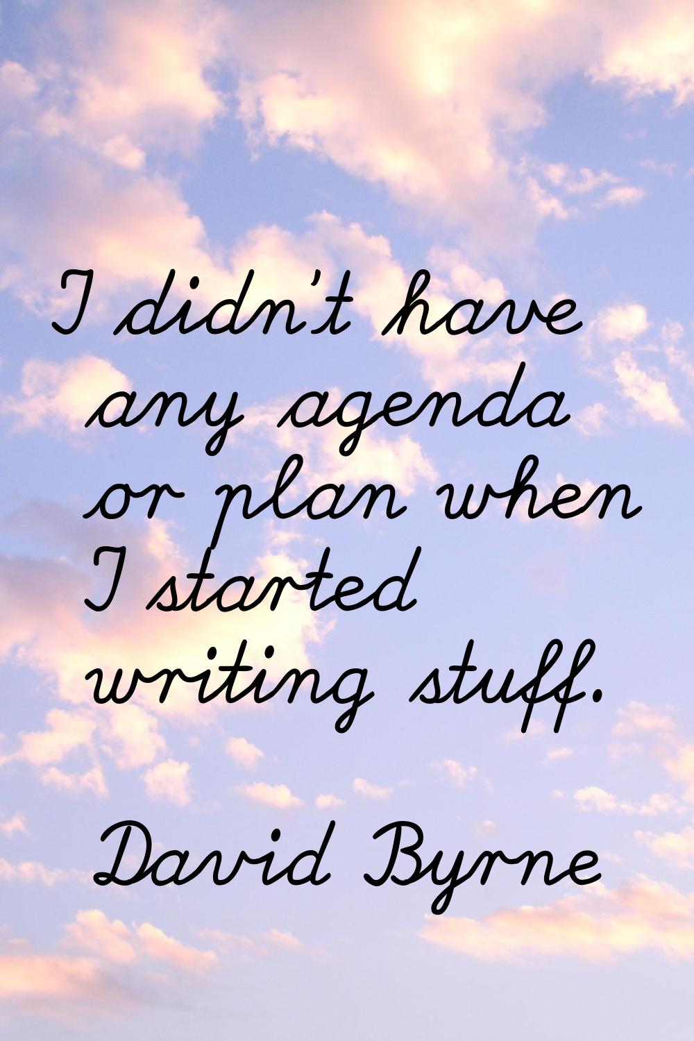 I didn't have any agenda or plan when I started writing stuff.