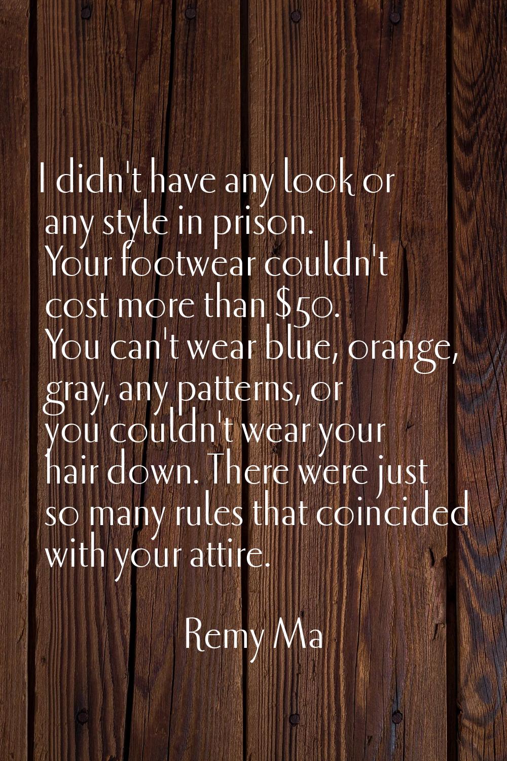 I didn't have any look or any style in prison. Your footwear couldn't cost more than $50. You can't