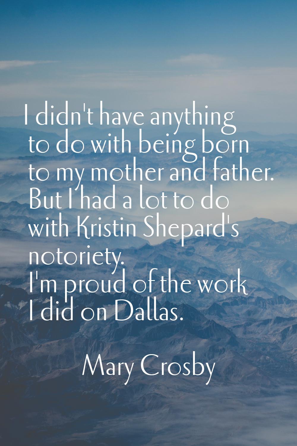 I didn't have anything to do with being born to my mother and father. But I had a lot to do with Kr