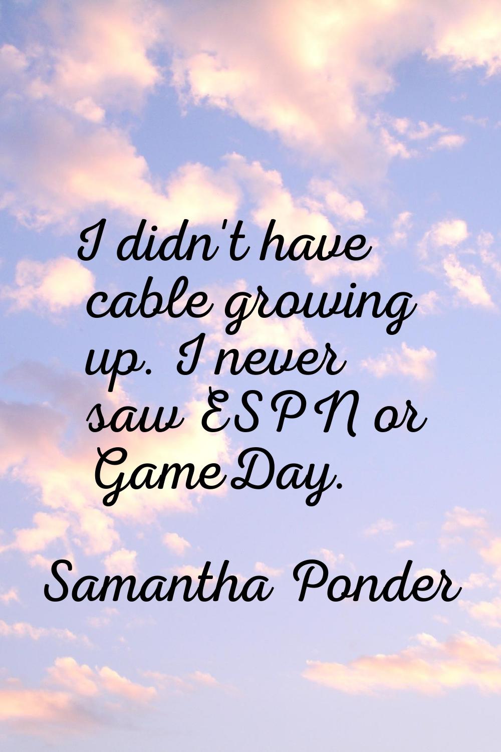 I didn't have cable growing up. I never saw ESPN or GameDay.