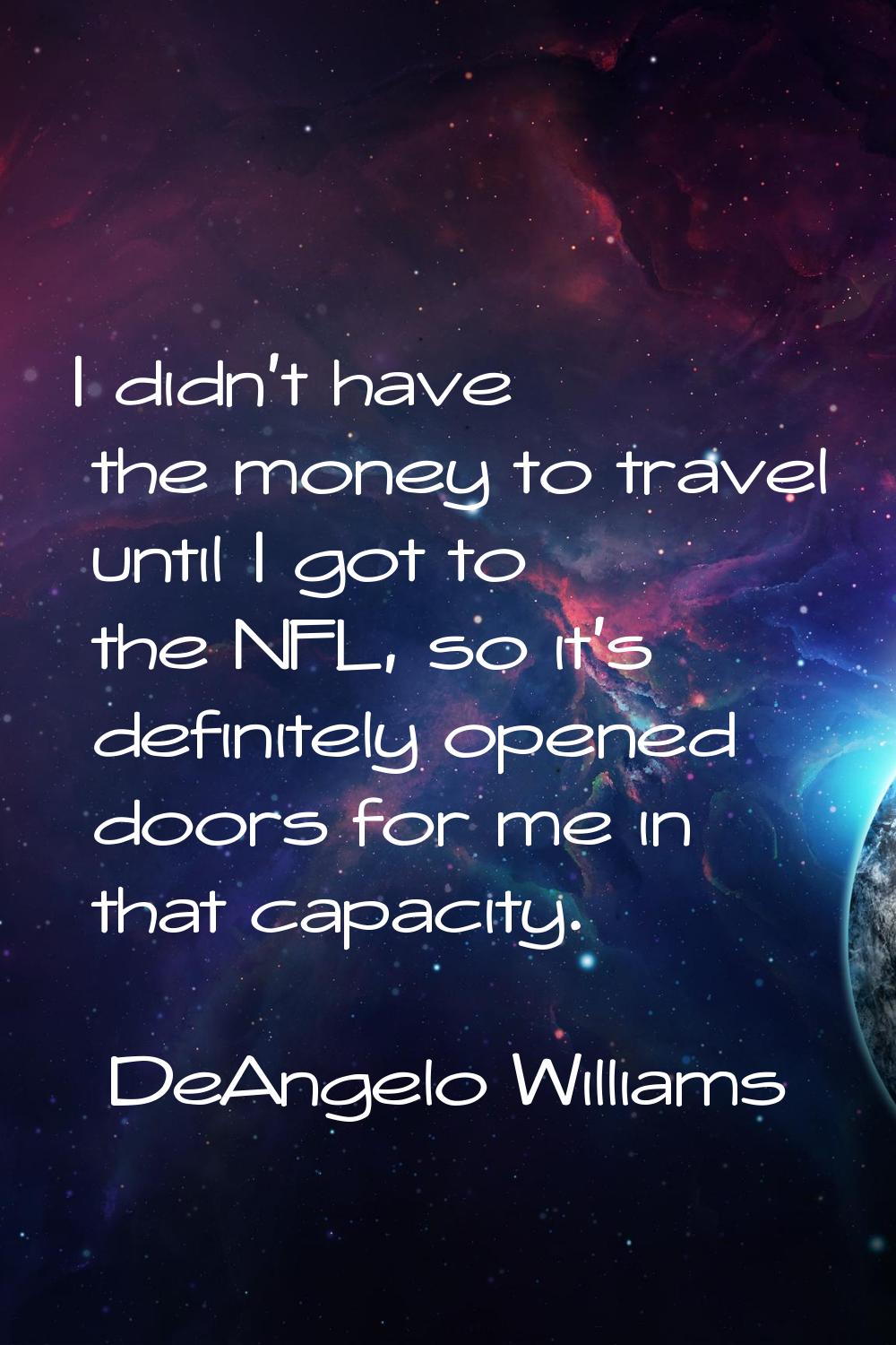 I didn't have the money to travel until I got to the NFL, so it's definitely opened doors for me in