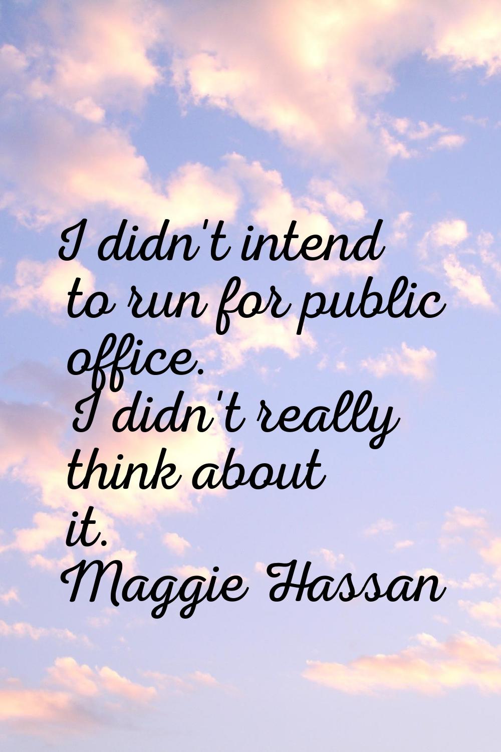 I didn't intend to run for public office. I didn't really think about it.
