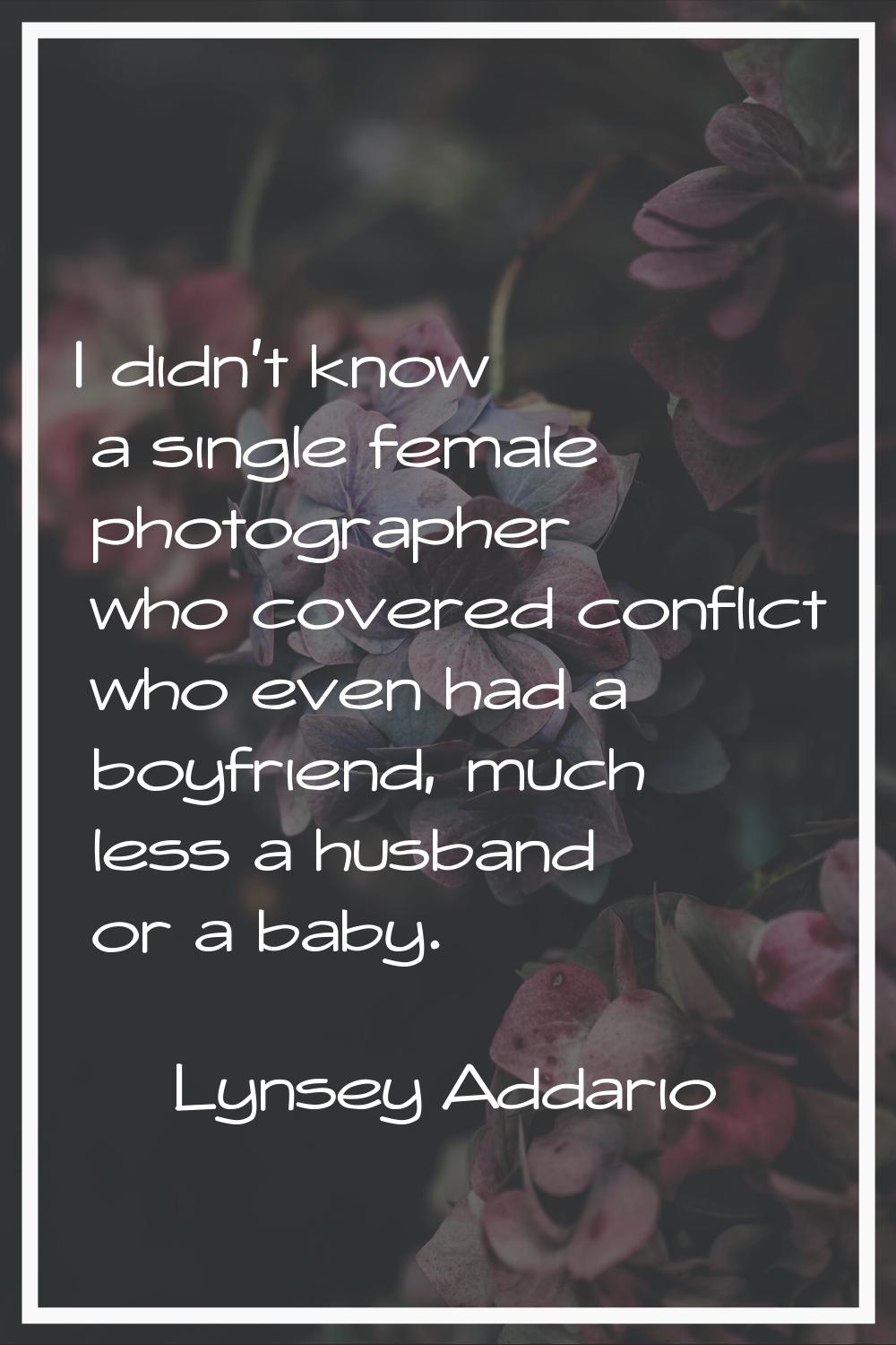 I didn't know a single female photographer who covered conflict who even had a boyfriend, much less